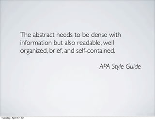 The abstract needs to be dense with
                 information but also readable, well
                 organized, brief, and self-contained.

                                              APA Style Guide




Tuesday, April 17, 12
 