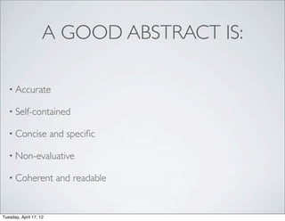 A GOOD ABSTRACT IS:

   • Accurate

   • Self-contained

   • Concise            and speciﬁc

   • Non-evaluative

   • Coherent            and readable


Tuesday, April 17, 12
 