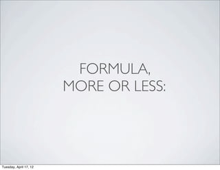 FORMULA,
                        MORE OR LESS:




Tuesday, April 17, 12
 