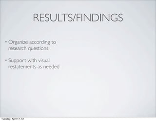 RESULTS/FINDINGS

   • Organize   according to
      research questions

   • Support  with visual
      restatements as needed




Tuesday, April 17, 12
 
