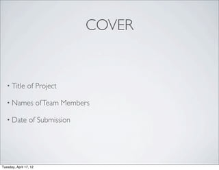 COVER


   • Title      of Project

   • Names              of Team Members

   • Date        of Submission




Tuesday, April 17, 12
 