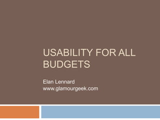 USABILITY FOR ALL
BUDGETS
Elan Lennard
www.glamourgeek.com
 