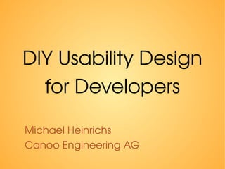 DIY Usability Design 
for Developers 
Michael Heinrichs 
Canoo Engineering AG 
 