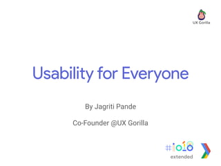 Usability for Everyone
By Jagriti Pande
Co-Founder @UX Gorilla
extended
 