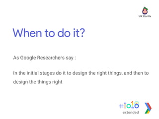 When to do it?
extended
As Google Researchers say :
In the initial stages do it to design the right things, and then to
design the things right
 
