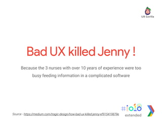 Bad UX killedJenny !
Source - https://medium.com/tragic-design/how-bad-ux-killed-jenny-ef915419879e
Because the 3 nurses with over 10 years of experience were too
busy feeding information in a complicated software
extended
 