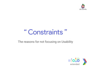 “ Constraints ”
The reasons for not focusing on Usability
extended
 