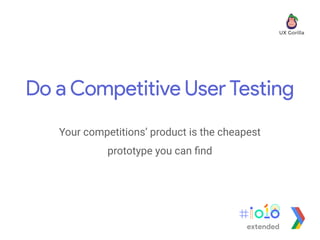 Do a Competitive User Testing
Your competitions’ product is the cheapest
prototype you can ﬁnd
extended
 