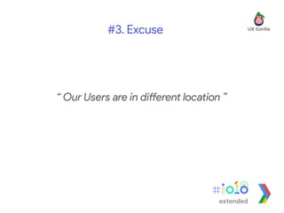 “ Our Users are in different location ”
#3. Excuse
extended
 