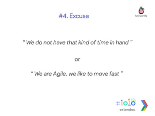 “ We do not have that kind of time in hand ”
#4. Excuse
or
“ We are Agile, we like to move fast ”
extended
 