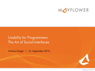 © Mayflower GmbH 2010
Usability for Programmers
The Art of Social Interfaces
Markus Geiger I 16. September 2010
 