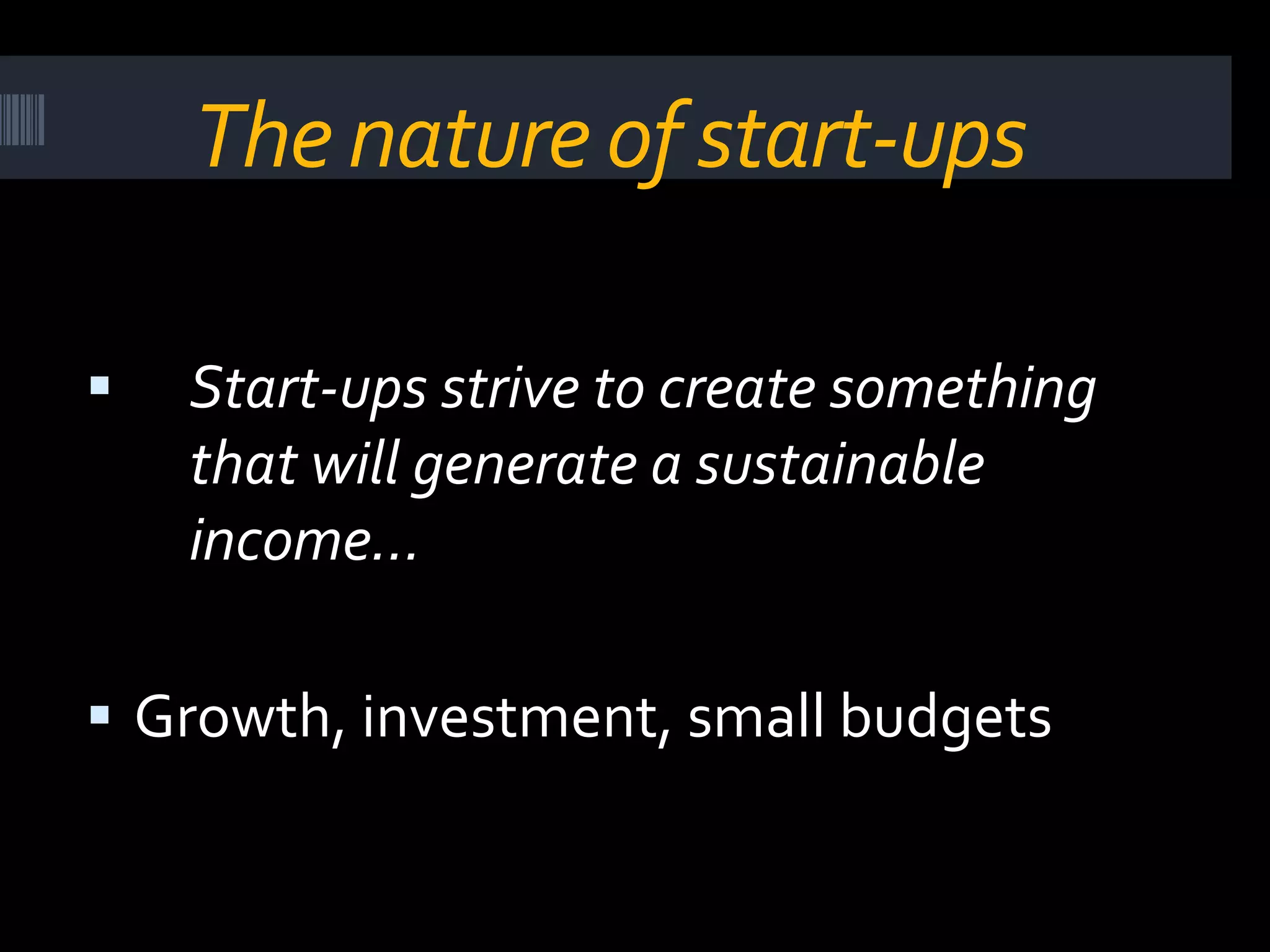 The nature of start-upsStart-ups strive to create something that will generate a sustainable income…Growth, investment, small budgets
