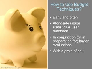 How to Use Budget Techniques? <ul><ul><li>Early and often </li></ul></ul><ul><ul><li>Alongside usage statistics & user fee...