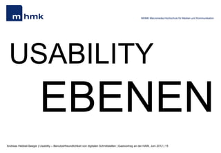 MHMK Macromedia Hochschule für Medien und Kommunikation




 USABILITY
                         EBENEN
Andreas Hebbel-Seeger | Usability – Benutzerfreundlichkeit von digitalen Schnittstellen | Gastvortrag an der HAW, Juni 2012 | 15
 