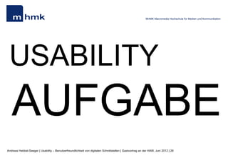 MHMK Macromedia Hochschule für Medien und Kommunikation




 USABILITY
   AUFGABE
Andreas Hebbel-Seeger | Usability – Benutzerfreundlichkeit von digitalen Schnittstellen | Gastvortrag an der HAW, Juni 2012 | 26
 