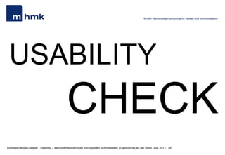 MHMK Macromedia Hochschule für Medien und Kommunikation




 USABILITY
                                              CHECK
Andreas Hebbel-Seeger | Usability – Benutzerfreundlichkeit von digitalen Schnittstellen | Gastvortrag an der HAW, Juni 2012 | 28
 