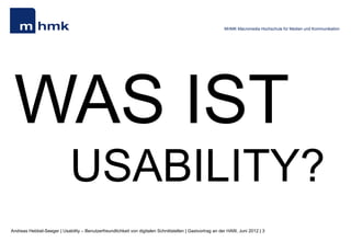 MHMK Macromedia Hochschule für Medien und Kommunikation




 WAS IST
                             USABILITY?
Andreas Hebbel-Seeger | Usability – Benutzerfreundlichkeit von digitalen Schnittstellen | Gastvortrag an der HAW, Juni 2012 | 3
 