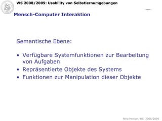 Mensch-Computer Interaktion Semantische Ebene: Verfügbare Systemfunktionen zur Bearbeitung von Aufgaben Repräsentierte Objekte des Systems Funktionen zur Manipulation dieser Objekte 