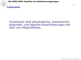 Contraints Constraints sind physikalische, semantische, kulturelle, und logische Einschränkungen der Zahl von Möglichkeiten.   