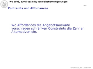 Contraints und Affordances Wo Affordances die Angebotsauswahl vorschlagen schränken Constraints die Zahl an Alternativen ein.   