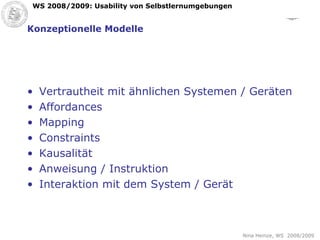 Konzeptionelle Modelle Vertrautheit mit ähnlichen Systemen / Geräten Affordances Mapping Constraints Kausalität Anweisung / Instruktion Interaktion mit dem System / Gerät 