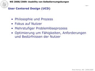 User Centered Design (UCD) Philosophie und Prozess Fokus auf Nutzer Mehrstufiger Problemlöseprozess Optimierung um Fähigkeiten, Anforderungen und Bedürfnissen der Nutzer 