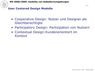 User Centered Design Modelle Cooperative Design: Nutzer und Designer als Gleichberechtigte Participatory Design: Partizipation von Nutzern Contextual Design:Kundenorientiert im Kontext 