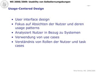 Usage-Centered Design User interface design Fokus auf Absichten der Nutzer und deren usage patterns Analysiert Nutzer in Bezug zu Systemen Verwendung von use cases Verständnis von Rollen der Nutzer und task cases 