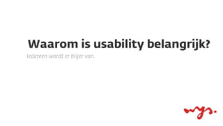 Waarom is usability belangrijk?
Iedereen wordt er blijer van.

 