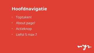 Hoofdnavigatie
‣

Toptaken!

‣

About page?

‣

Actieknop

‣

Liefst 5 max 7

 