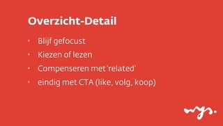 Overzicht-Detail
‣

Blijf gefocust

‣

Kiezen of lezen

‣

Compenseren met ‘related’

‣

eindig met CTA (like, volg, koop)

 