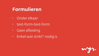 Formulieren
‣

Onder elkaar

‣

text-form-text-form

‣

Geen aﬂeiding

‣

Enkel wat strikt* nodig is

 
