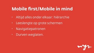Mobile ﬁrst/Mobile in mind
‣

Altijd alles onder elkaar: hiërarchie

‣

Leeslengte op grote schermen

‣

Navigatiepatronen

‣

Durven weglaten.

 
