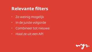 Relevante ﬁlters
‣

Zo weinig mogelijk

‣

In de juiste volgorde

‣

Combineer tot nieuwe

‣

Haal ze uit een API

 