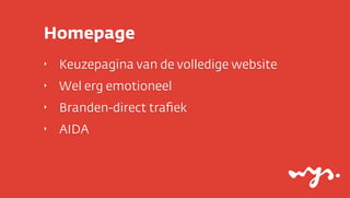 Homepage
‣

Keuzepagina van de volledige website

‣

Wel erg emotioneel

‣

Branden-direct traﬁek

‣

AIDA

 