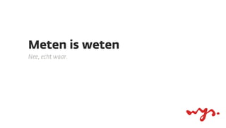 Meten is weten
Nee, echt waar.

 