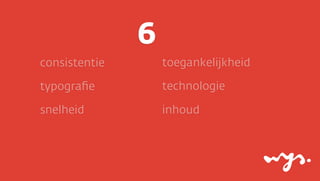 6
consistentie

toegankelijkheid

typograﬁe

technologie

snelheid

inhoud

 