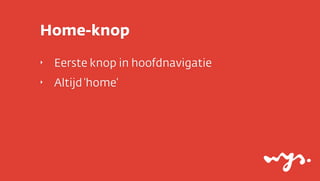 Home-knop
‣

Eerste knop in hoofdnavigatie

‣

Altijd ‘home’

 