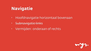 Navigatie
‣

Hoofdnavigatie horizontaal bovenaan

‣

Subnavigatie links

‣

Vermijden: onderaan of rechts

 