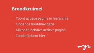Broodkruimel
‣

Toont actieve pagina in hiërarchie

‣

Onder de hoofdnavigatie

‣

Klikbaar, behalve actieve pagina

‣

Zonder ‘je bent hier: ’

 