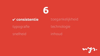 6
✔ consistentie

toegankelijkheid

typograﬁe

technologie

snelheid

inhoud

 