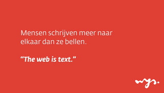 Mensen schrijven meer naar
elkaar dan ze bellen.
“The web is text.”

 