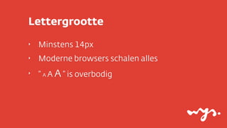 Lettergrootte
‣

Minstens 14px

‣

Moderne browsers schalen alles

‣

“ A A A ” is overbodig

 