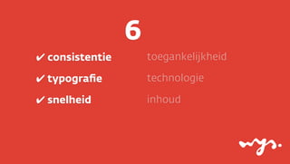 6
✔ consistentie

toegankelijkheid

✔ typograﬁe

technologie

✔ snelheid

inhoud

 
