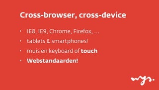 Cross-browser, cross-device
‣

IE8, IE9, Chrome, Firefox, ...

‣

tablets & smartphones!

‣

muis en keyboard of touch

‣

Webstandaarden!

 