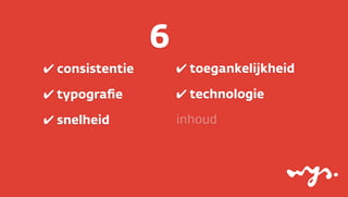 6
✔ consistentie

✔ toegankelijkheid

✔ typograﬁe

✔ technologie

✔ snelheid

inhoud

 