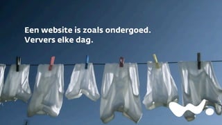 Een website is zoals ondergoed.
Ververs elke dag.

 