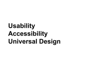 Usability
Accessibility
Universal Design
 