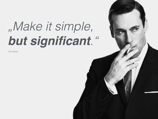 „Make it simple,
but signiﬁcant.“
Don Draper
 