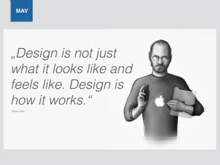 „Design is not just
what it looks like and
feels like. Design is
how it works.“
MAV
Steve Jobs
 